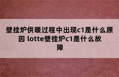 壁挂炉供暖过程中出现c1是什么原因 lotte壁挂炉c1是什么故障